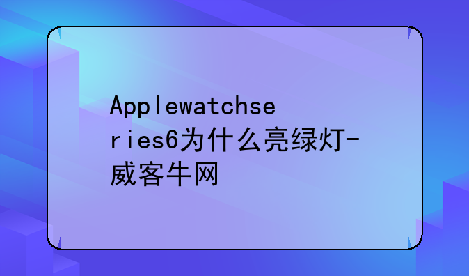 Applewatchseries6为什么亮绿灯-威客牛网