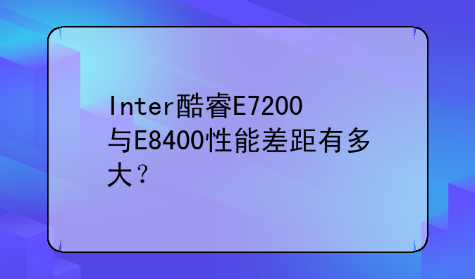 Inter酷睿E7200与E8400性能差
