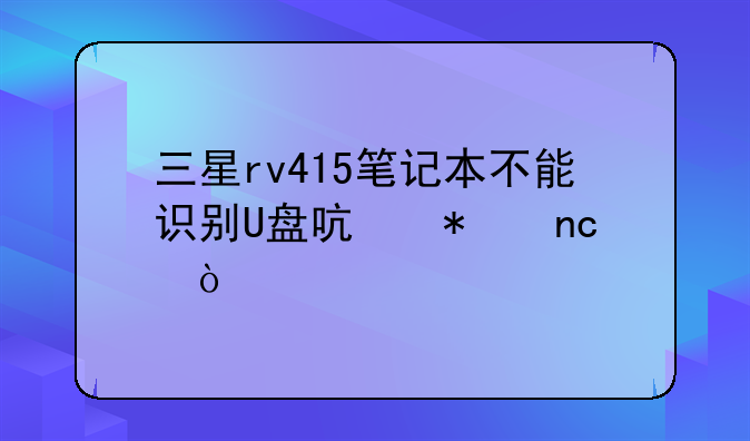 三星rv415笔记本不能识别