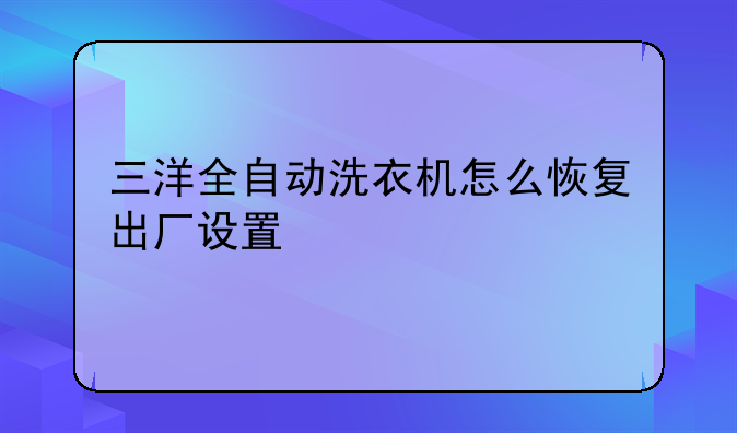 三洋全自动洗衣机怎么恢复出厂设置