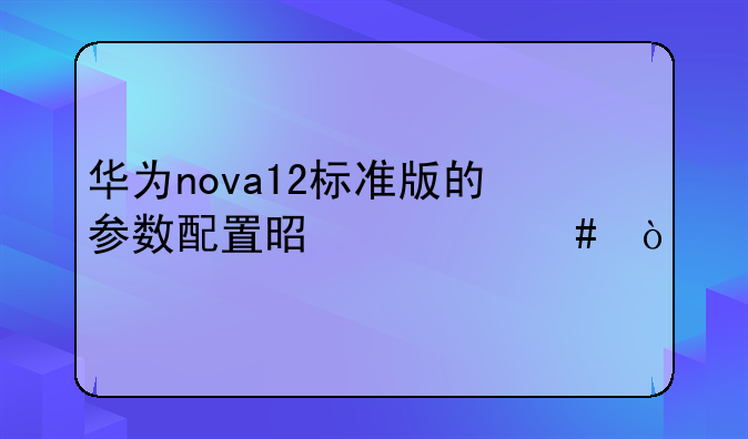 华为nova12标准版的参数配