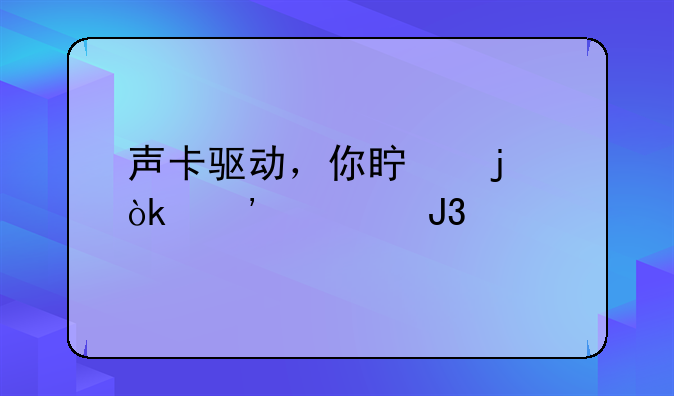 声卡驱动，你真的会安装和打开吗？