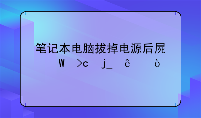 笔记本电脑拔掉电源后屏
