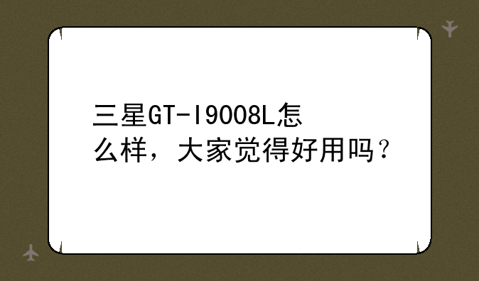 三星GT-I9008L怎么样，大家觉得好用吗？