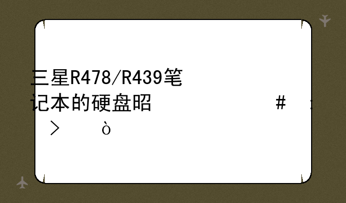 三星R478/R439笔记本的硬盘