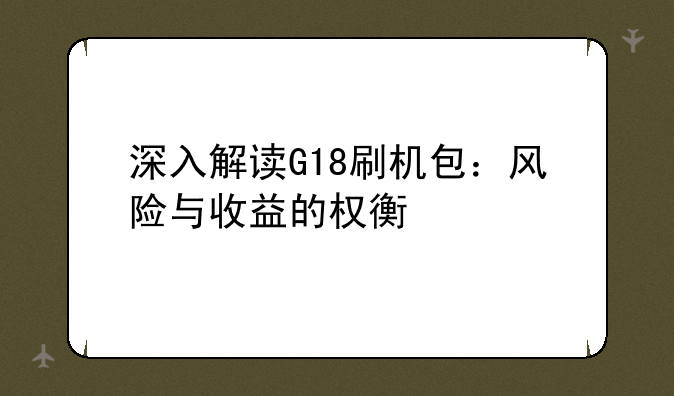 深入解读G18刷机包：风险与收益的权衡