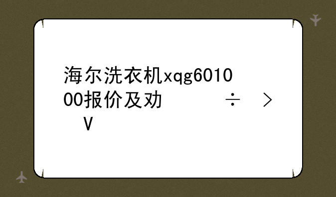海尔洗衣机xqg601000报价及功能参数评测