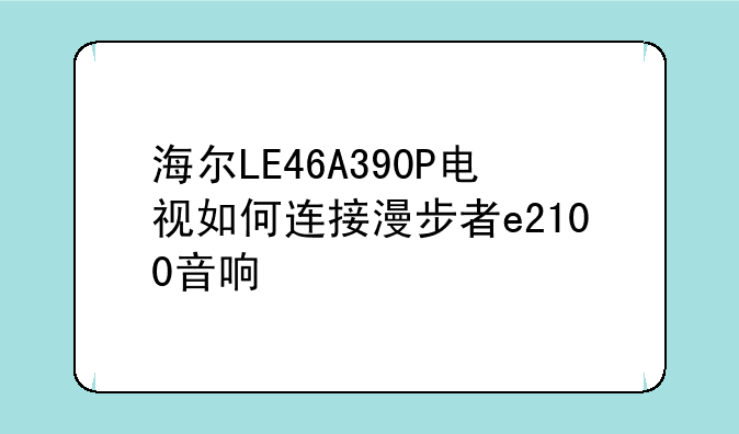 海尔LE46A390P电视如何连接漫步者e2100音响