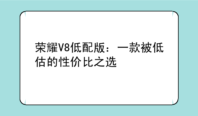 荣耀V8低配版：一款被低估的性价比之选