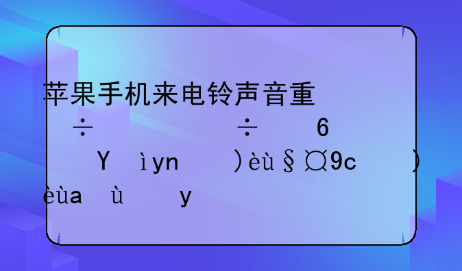 苹果手机来电铃声音量忽大忽小？深度解析及解决方案