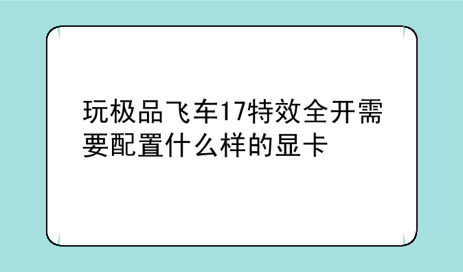 玩极品飞车17特效全开需要配置什么样的显卡