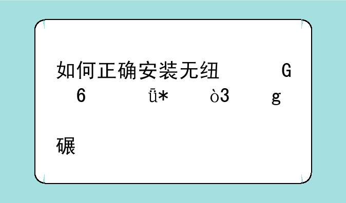 如何正确安装无线网卡驱动，给出点详细步骤