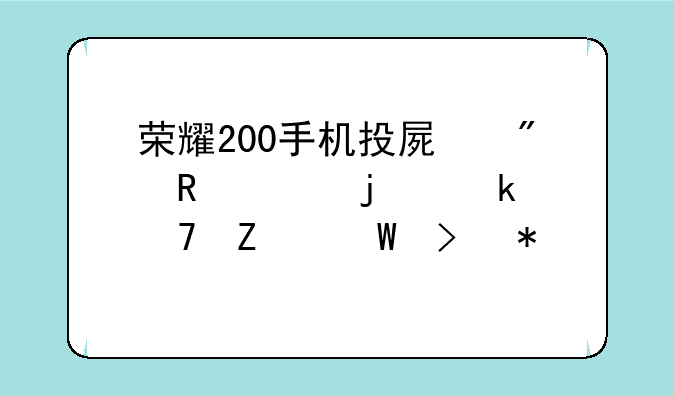 荣耀200手机投屏到电视的多种方法及技巧详解