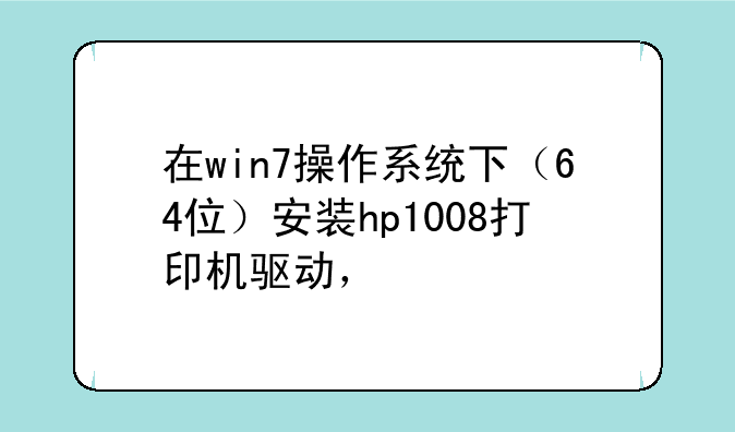 在win7操作系统下（64位）安装hp1008打印机驱动，