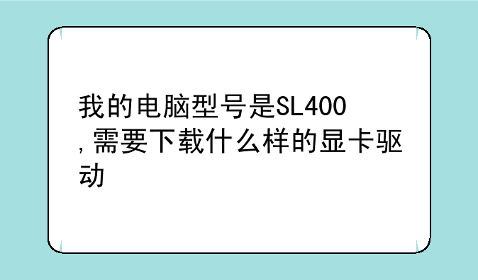 我的电脑型号是SL400,需要下载什么样的显卡驱动