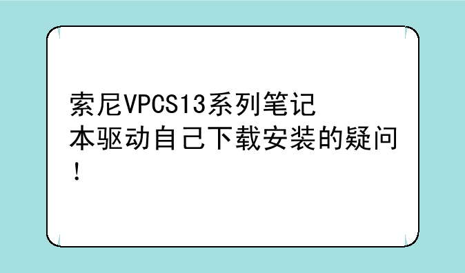 索尼VPCS13系列笔记本驱动自己下载安装的疑问！