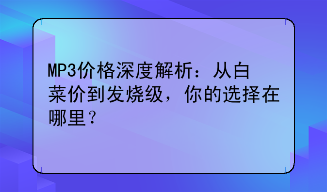 MP3价格深度解析：从白菜价到发烧级，你的选择在哪里？
