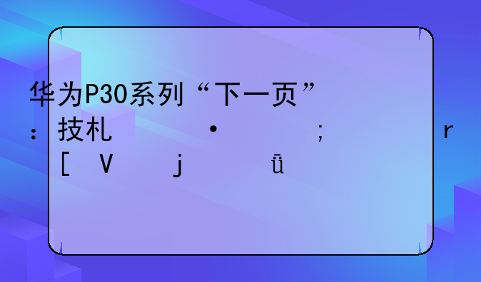 华为P30系列“下一页”：技术迭代与市场策略的深度解读