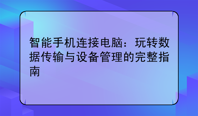 智能手机连接电脑：玩转数据传输与设备管理的完整指南