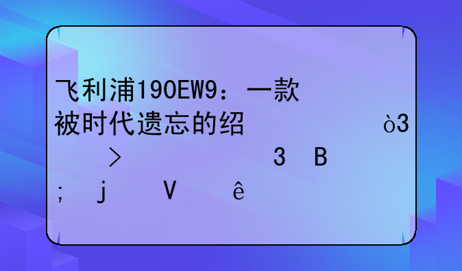 飞利浦190EW9：一款被时代遗忘的经典，以及它背后的故事