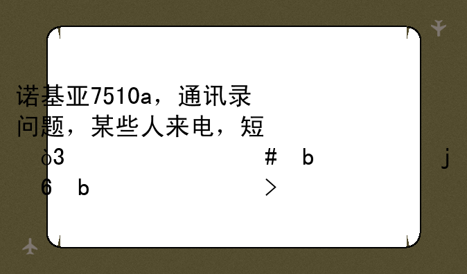 诺基亚7510a，通讯录问题，