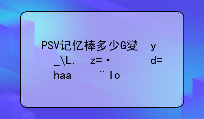 PSV记忆棒多少G够，32G好还是64G好？