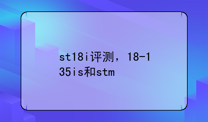 st18i评测，18-135is和stm