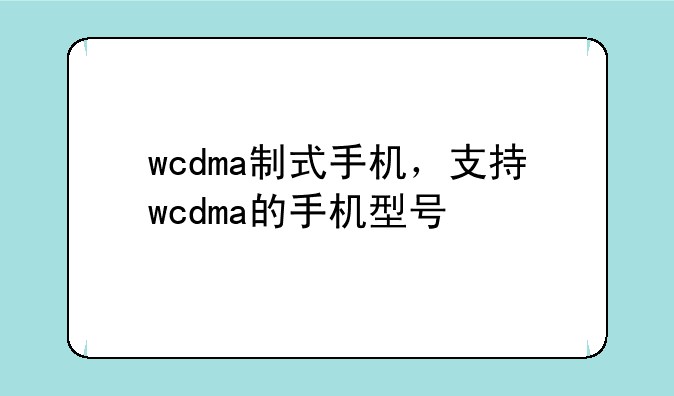 wcdma制式手机，支持wcdma的