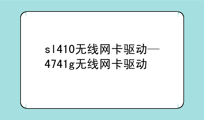 sl410无线网卡驱动—4741g无