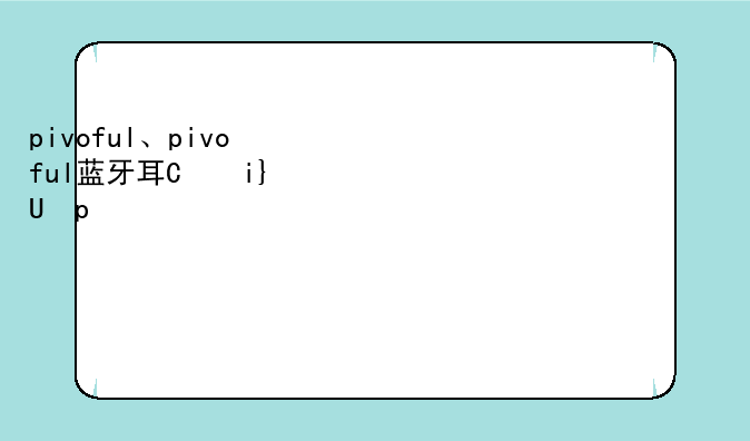 pivoful、pivoful蓝牙耳机怎么