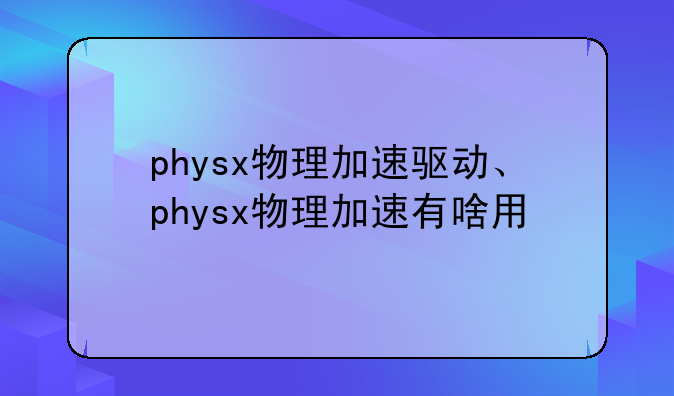 physx物理加速驱动、physx物理加速有啥用
