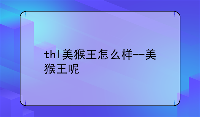 thl美猴王怎么样--美猴王呢