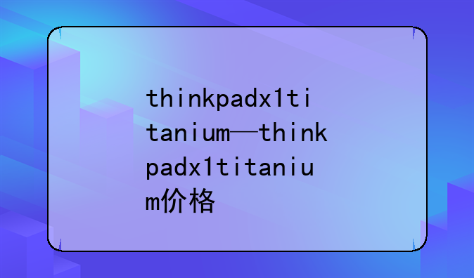 thinkpadx1titanium—thinkpadx1titanium价格