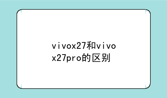 vivox27和vivox27pro的区别