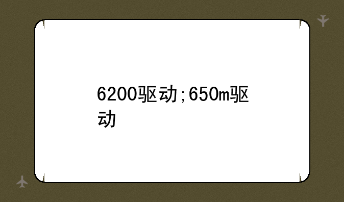 6200驱动;650m驱动