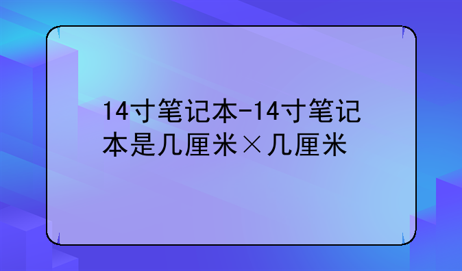 14寸笔记本-14寸笔记本是几