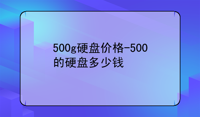 500g硬盘价格-500的硬盘多少