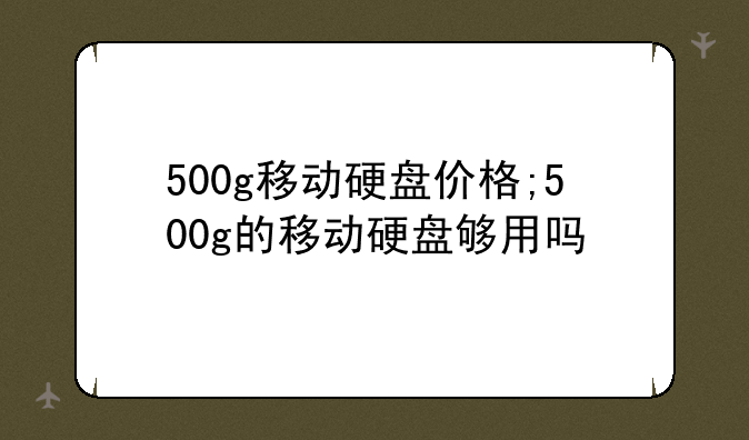 500g移动硬盘价格;500g的移动硬盘够用吗
