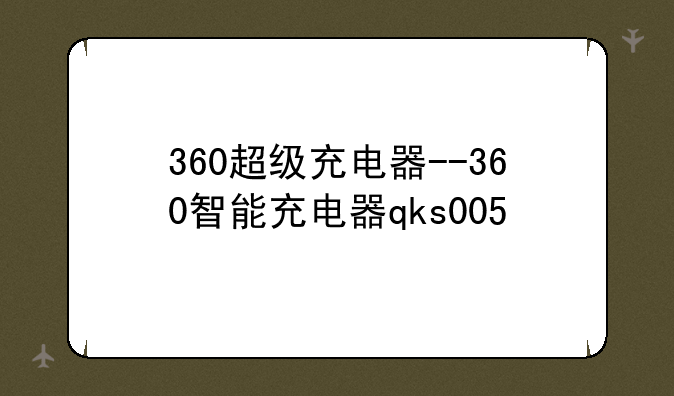 360超级充电器--360智能充电器qks005