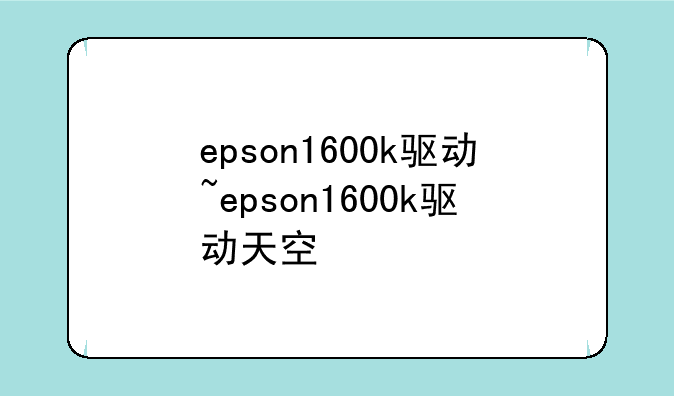 epson1600k驱动~epson1600k驱动天空