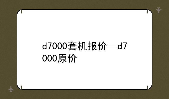 d7000套机报价—d7000原价