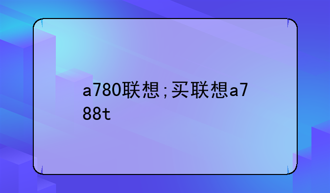 a780联想;买联想a788t