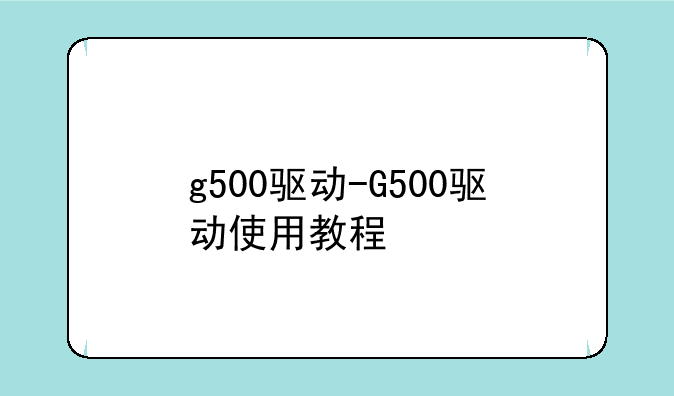 g500驱动-G500驱动使用教程