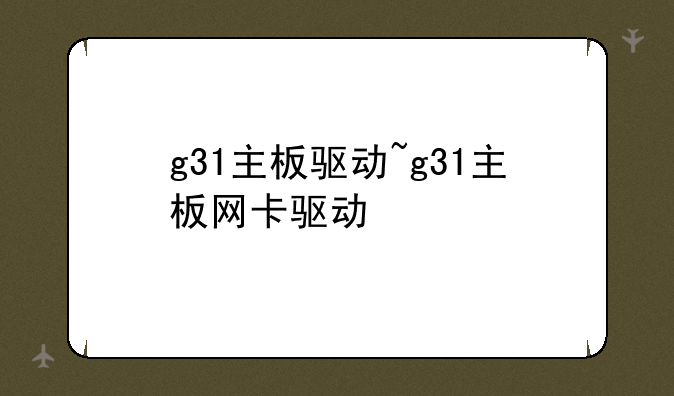 g31主板驱动~g31主板网卡驱动