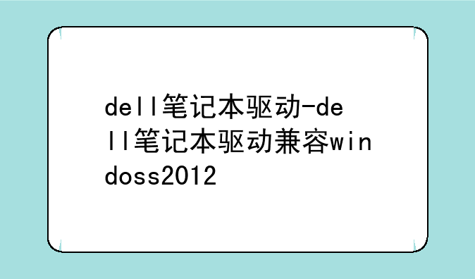 dell笔记本驱动-dell笔记本驱动兼容windoss2012