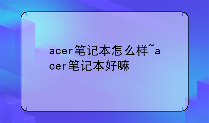 acer笔记本怎么样~acer笔记本好嘛