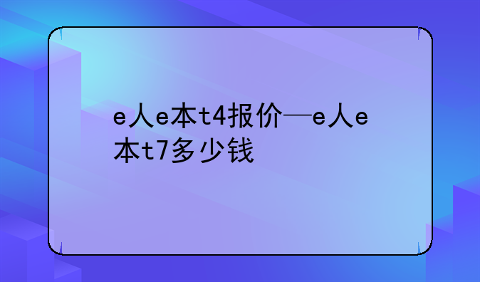 e人e本t4报价—e人e本t7多少钱