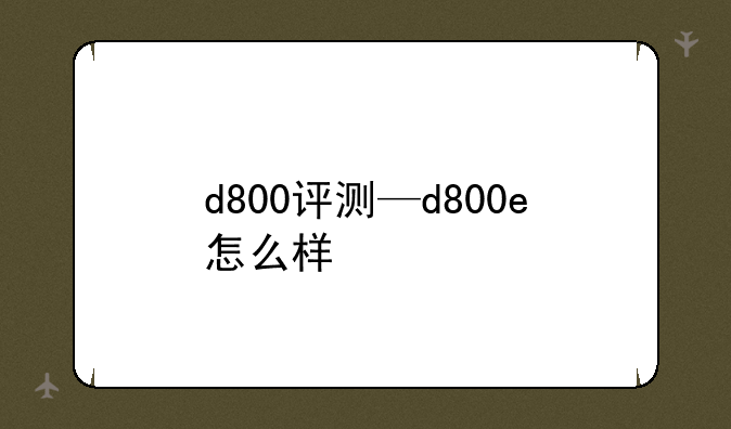 d800评测—d800e怎么样
