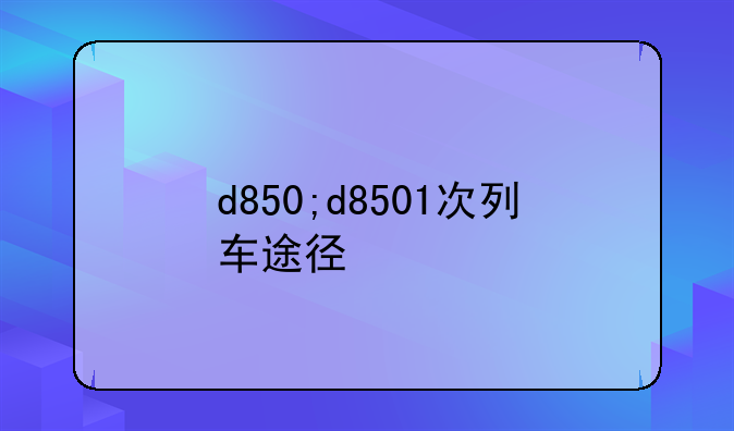 d850;d8501次列车途径