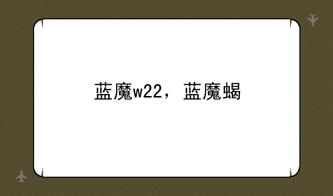 蓝魔w22，蓝魔蝎